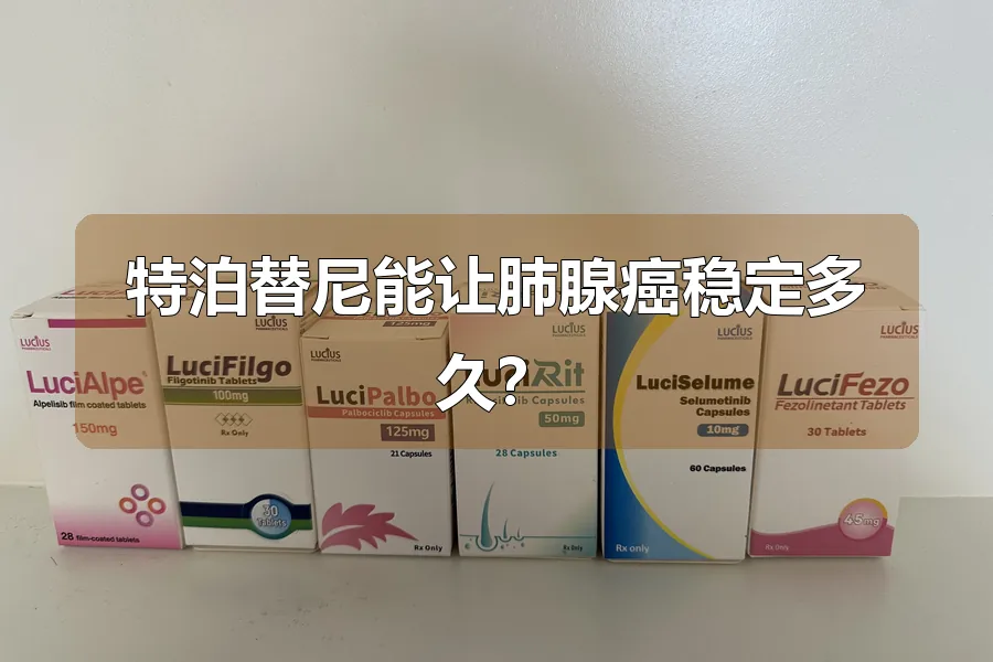 特泊替尼能让肺腺癌稳定多久？
